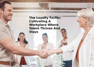 The Loyalty Factor: Cultivating A Workplace Where Talent Thrives And Stays