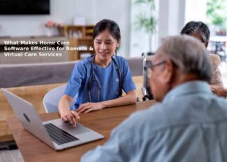 What Makes Home Care Software Effective for Remote & Virtual Care Services