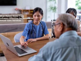 What Makes Home Care Software Effective for Remote & Virtual Care Services