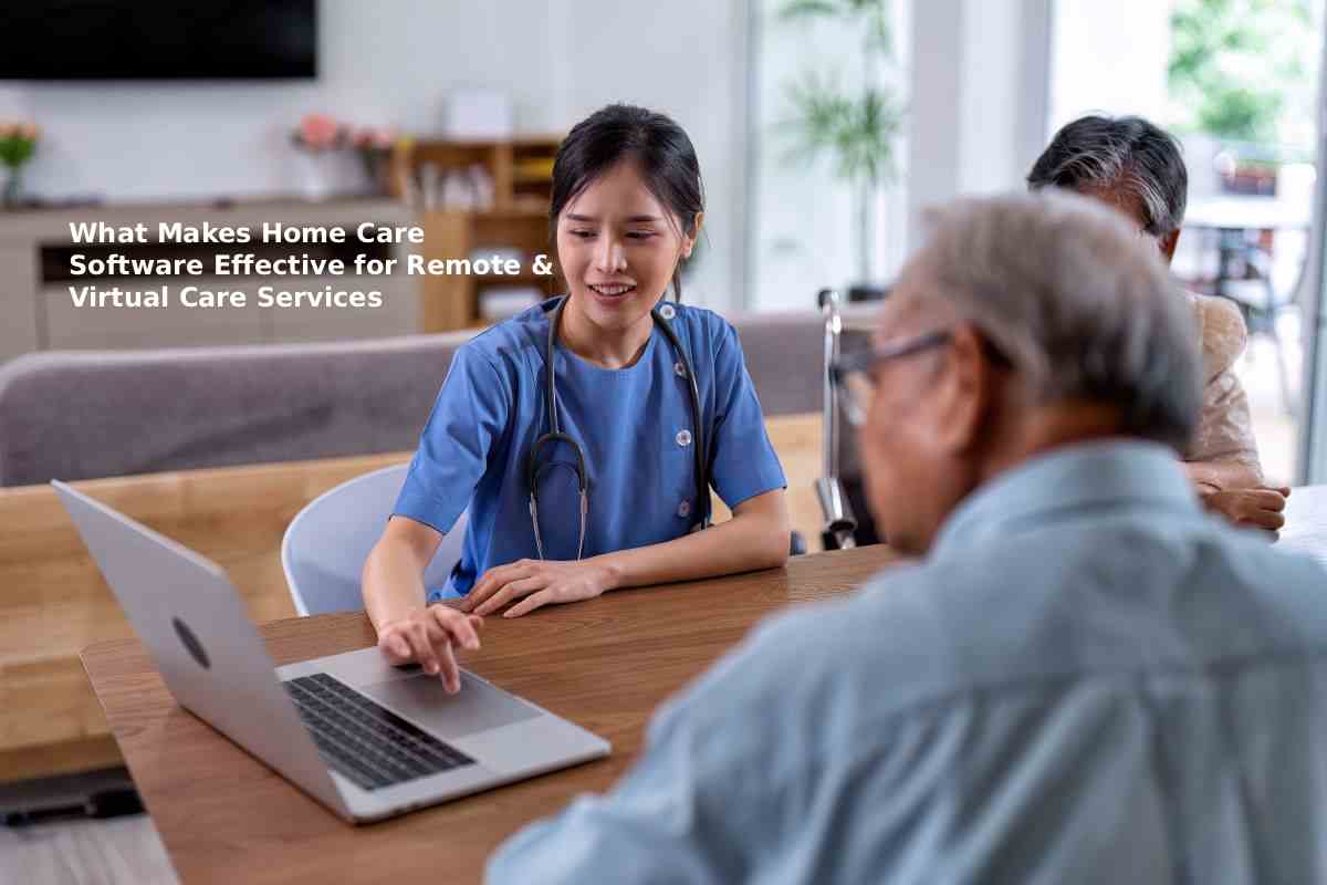 What Makes Home Care Software Effective for Remote & Virtual Care Services