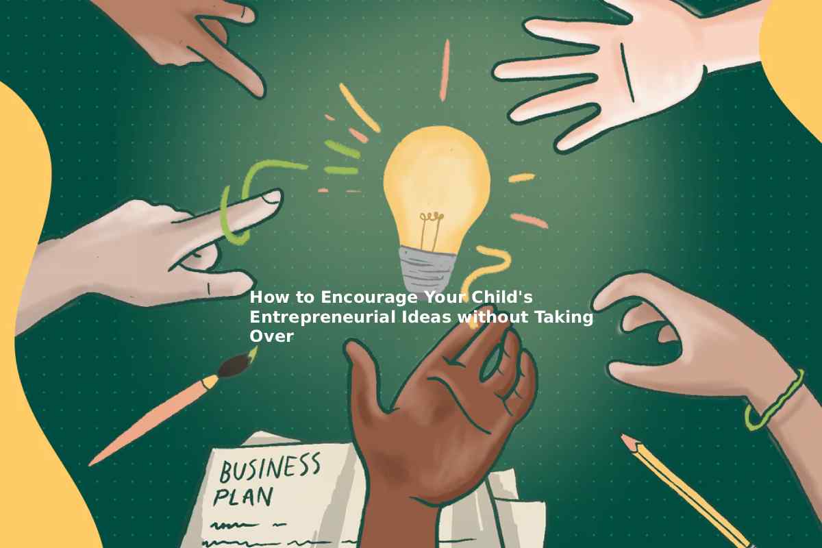 How to Encourage Your Child's Entrepreneurial Ideas without Taking Over
