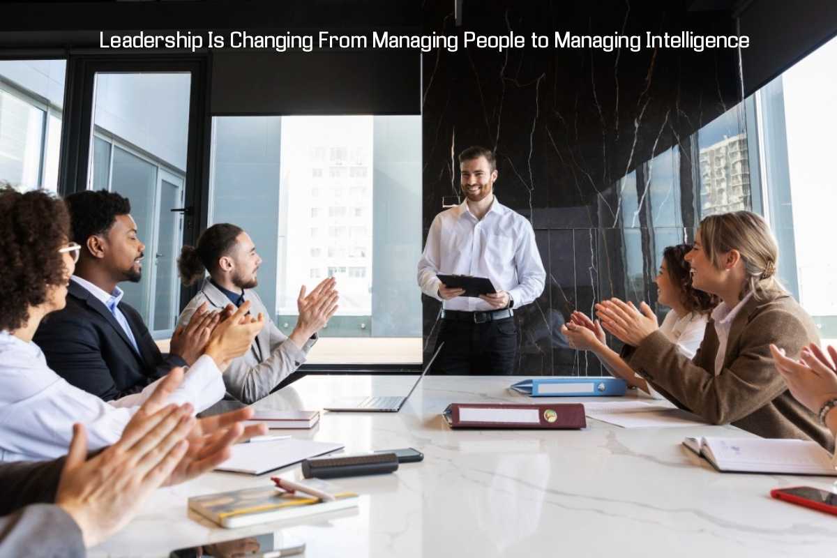 Leadership Is Changing From Managing People to Managing Intelligence